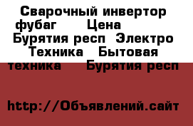 Сварочный инвертор фубаг160 › Цена ­ 3 000 - Бурятия респ. Электро-Техника » Бытовая техника   . Бурятия респ.